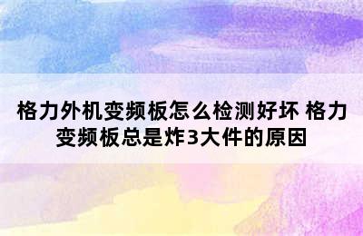 格力外机变频板怎么检测好坏 格力变频板总是炸3大件的原因